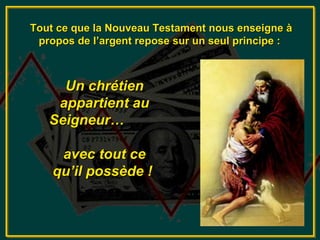 Tout ce que la Nouveau Testament nous enseigne à
 propos de l’argent repose sur un seul principe :



     Un chrétien
    appartient au
   Seigneur…

     avec tout ce
    qu’il possède !
 