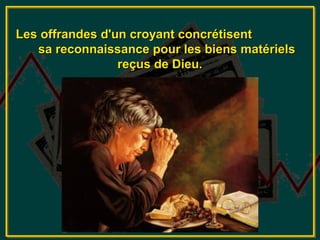 Les offrandes d'un croyant concrétisent
   sa reconnaissance pour les biens matériels
                 reçus de Dieu.
 