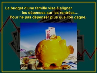 Le budget d'une famille vise à aligner
        les dépenses sur les rentrées…
  Pour ne pas dépenser plus que l'on gagne.
 