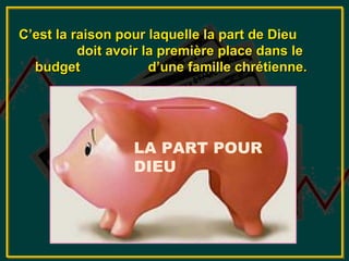 C’est la raison pour laquelle la part de Dieu
          doit avoir la première place dans le
  budget              d’une famille chrétienne.




                  LA PART POUR
                  DIEU
 