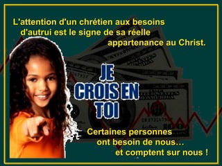 L'attention d'un chrétien aux besoins
  d'autrui est le signe de sa réelle
                         appartenance au Christ.




                  Certaines personnes
                    ont besoin de nous…
                         et comptent sur nous !
 