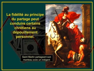 La fidélité au principe
   du partage peut
  conduire certains
     chrétiens au
    dépouillement
      personnel.




         Saint Martin partageant son
          manteau avec un indigent
 