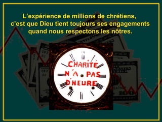 L’expérience de millions de chrétiens,
c’est que Dieu tient toujours ses engagements
      quand nous respectons les nôtres.
 