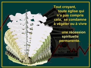Tout croyant,
   toute église qui
  n’a pas compris
cela, se condamne
à végéter ou à vivre

    une récession
    spirituelle
   permanente.
 