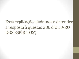 Essa explicação ajuda-nos a entender
a resposta à questão 386 d’O LIVRO
DOS ESPÍRITOS”,
 