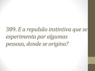 389. E a repulsão instintiva que se
experimenta por algumas
pessoas, donde se origina?
 