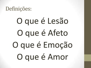 Definições:
O que é Lesão
O que é Afeto
O que é Emoção
O que é Amor
 