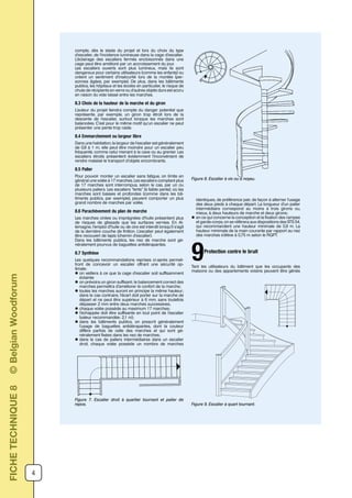 4
compte, dès le stade du projet et lors du choix du type
d’escalier, de l’incidence lumineuse dans la cage d’escalier.
L’éclairage des escaliers fermés encloisonnés dans une
cage peut être amélioré par un accroissement du jour.
Les escaliers ouverts sont plus lumineux, mais ils sont
dangereux pour certains utilisateurs (comme les enfants) ou
créent un sentiment d’insécurité lors de la montée (per-
sonnes âgées, par exemple). De plus, dans les bâtiments
publics, les hôpitaux et les écoles en particulier, le risque de
chute de récipients en verre ou d’autres objets durs est accru
en raison du vide laissé entre les marches.
8.3 Choix de la hauteur de la marche et du giron
L’auteur du projet tiendra compte du danger potentiel que
représente, par exemple, un giron trop étroit lors de la
descente de l’escalier, surtout lorsque les marches sont
balancées. C’est pour le même motif qu’un escalier ne peut
présenter une pente trop raide.
8.4 Emmarchement ou largeur libre
Dans une habitation, la largeur de l’escalier est généralement
de 0,8 à 1 m; elle peut être moindre pour un escalier peu
fréquenté, comme celui menant à la cave ou au grenier. Les
escaliers étroits présentent évidemment l’inconvénient de
rendre malaisé le transport d’objets encombrants.
8.5 Palier
Pour pouvoir monter un escalier sans fatigue, on limite en
général une volée à 17 marches. Les escaliers comptant plus
de 17 marches sont interrompus, selon le cas, par un ou
plusieurs paliers. Les escaliers ”lents” (à faible pente), où les
marches sont basses et profondes (comme dans les bâ-
timents publics, par exemple), peuvent comporter un plus
grand nombre de marches par volée.
8.6 Parachèvement du plan de marche
Les marches cirées ou imprégnées d’huile présentent plus
de risques de glissade que les surfaces vernies. En Al-
lemagne, l’emploi d’huile ou de cire est interdit lorsqu’il s’agit
de la dernière couche de finition. L’escalier peut également
être recouvert de tapis (chemin d’escalier).
Dans les bâtiments publics, les nez de marche sont gé-
néralement pourvus de baguettes antidérapantes.
8.7 Synthèse
Les quelques recommandations reprises ci-après permet-
tront de concevoir un escalier offrant une sécurité op-
timale:
l on veillera à ce que la cage d’escalier soit suffisamment
éclairée
l on prévoira un giron suffisant; le balancement correct des
marches permettra d’améliorer le confort de la marche;
l toutes les marches auront en principe la même hauteur;
dans le cas contraire, l’écart doit porter sur la marche de
départ et ne peut être supérieur à 6 mm, sans toutefois
dépasser 2 mm entre deux marches successives;
l chaque volée possède au maximum 17 marches;
l l’échappée doit être suffisante en tout point de l’escalier
(valeur recommandée: 2,1 m);
l dans les bâtiments publics, on prescrit généralement
l’usage de baguettes antidérapantes, dont la couleur
diffère parfois de celle des marches et qui sont gé-
néralement fixées dans les nez de marches;
l dans le cas de paliers intermédiaires dans un escalier
droit, chaque volée possède un nombre de marches
identiques, de préférence pair, de façon à alterner l’usage
des deux pieds à chaque départ. La longueur d’un palier
intermédiaire correspond au moins à trois girons ou,
mieux, à deux hauteurs de marche et deux girons;
l en ce qui concerne la conception et la fixation des rampes
et garde-corps, on se référera aux dispositions des STS 54,
qui recommandent une hauteur minimale de 0,9 m. La
hauteur minimale de la main courante par rapport au nez
des marches s’élève à 0,75 m selon le RGPT.
Protection contre le bruit
9Tant les utilisateurs du bâtiment que les occupants des
maisons ou des appartements voisins peuvent être gênés
Figure 7. Escalier droit à quartier tournant et palier de
repos.
Figure 8. Escalier à vis ou à noyau.
Figure 9. Escalier à quart tournant.
FICHETECHNIQUE8©BelgianWoodforum
 