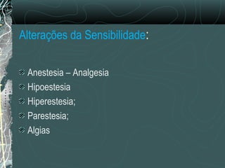 Alterações da Sensibilidade:
Anestesia – Analgesia
Hipoestesia
Hiperestesia;
Parestesia;
Algias
 