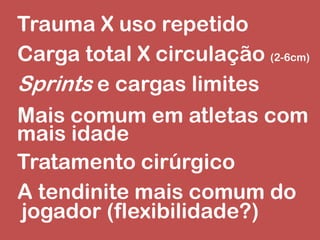 Trauma X uso repetido
Carga total X circulação (2-6cm)
Sprints e cargas limites
Mais comum em atletas com
mais idade
Tratamento cirúrgico
A tendinite mais comum do
jogador (flexibilidade?)
 