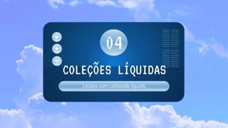 Lesões com conteúdo líquido
COLEÇÕES LÍQUIDAS
04
 