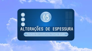 Aumento dos constituintes normais da pele
ALTERAÇÕES DE ESPESSURA
05
 