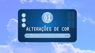 Alterações circunscritas da cor da pele
ALTERAÇÕES DE COR
01
 