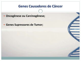 Genes Causadores de Câncer
 Oncogênese ou Carcinogênese;
 Genes Supressores de Tumor;
 