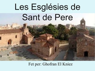 Fet per: Ghofran El Kniez
Les Esglésies de
Sant de Pere
 
