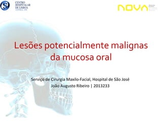 Lesões potencialmente malignas
da mucosa oral
Serviço de Cirurgia Maxilo-Facial, Hospital de São José
João Augusto Ribeiro | 2013233
 