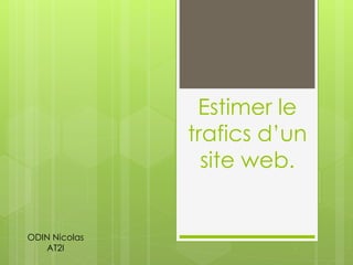 Estimer le
trafics d’un
site web.
ODIN Nicolas
AT2I
 