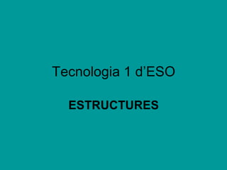 Tecnologia 1 d’ESO

  ESTRUCTURES
 