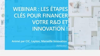 WEBINAR : LES ÉTAPES
CLÉS POUR FINANCER
VOTRE R&D ET
INNOVATION !
Animé par CIC, Leyton, Marseille Innovation
20/05/2021
 