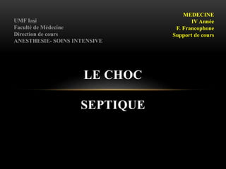 LE CHOC
SEPTIQUE
MEDECINE
IV Année
F. Francophone
Support de cours
UMF Iaşi
Faculté de Médecine
Direction de cours
ANESTHESIE- SOINS INTENSIVE
 