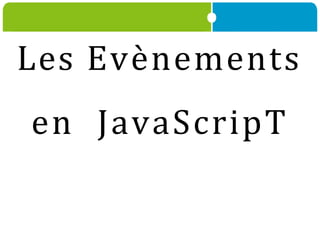 Les Evènements
en JavaScripT
 