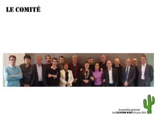 Le comitéJean-Claude LebosséBenjamin PoirotArmelle BraultGuillaume LabarrièreJean-Michel MoussetRené Le CaignecJean-François SarreauBruno ParmentierLaurent LefèvreJacques ArrivéAssemblée généraledu ClusterWEST 24 juin 2011
