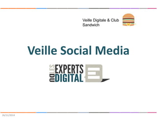 Veille Social Media 
26/11/2014 
Veille Digitale & Club 
Sandwich 
 