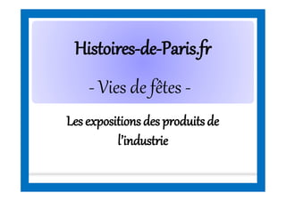 HistoiresHistoires--dede--Paris.frParis.fr
Lesexpositionsdes produitsde
l’industrie
- Vies de fêtes -
 