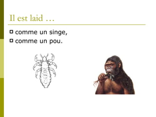 Il est laid … comme un singe, comme un pou.
