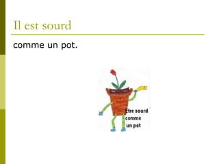 Il est sourd comme un pot.