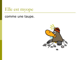 Elle est myope comme une taupe.