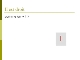 Il est droit comme un « i »
