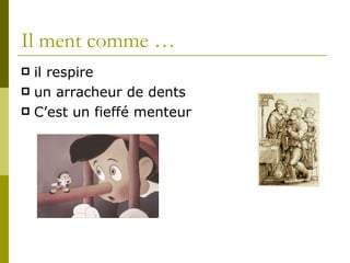 Il ment comme … il respire un arracheur de dents C’est un fieffé menteur