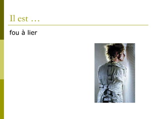 Il est … fou à lier