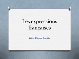 Les expressions
  françaises
  Elena Sánchez González
 