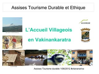 Assises Tourisme Durable et Ethique




      L’Accueil Villageois
       en Vakinankaratra




          Assises Tourisme durable 1/06/2012 Antananarivo
                                             1
 