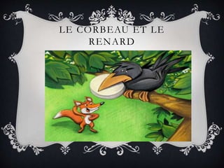 LE CORBEAU ET LE
RENARD
 
