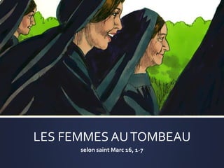LES FEMMES AUTOMBEAU
selon saint Marc 16, 1-7
 
