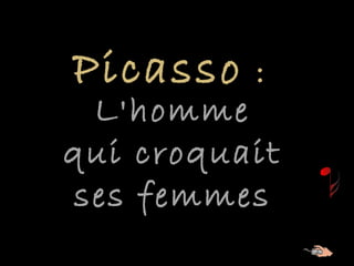 Picasso :

L'homme
qui croquait
ses femmes

 