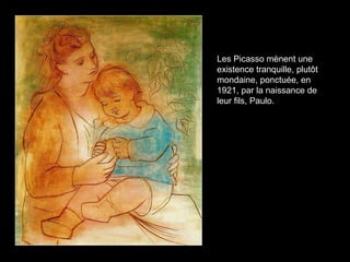 Les Picasso mènent une
existence tranquille, plutôt
mondaine, ponctuée, en
1921, par la naissance de
leur fils, Paulo.
 