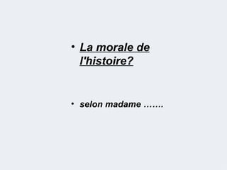 • La morale de
  l'histoire?


• selon madame …….
 