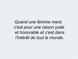 Quand une femme ment,
c'est pour une raison juste
 et honorable et c'est dans
 l'intérêt de tout le monde.
 