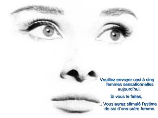 Veuillez envoyer ceci à cinq
  femmes sensationnelles
          aujourd’hui.
      Si vous le faites,
... Vous aurez stimulé l’estime
    de soi d’une autre femme.
 
