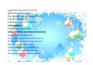 4. Escriu la lletra d'una cançó que se li canti al Tió!

5. I el pessebre, per què fem un pessebre?

6. I això dels Sants Innocents què és? Quin dia és? Què és fa?

7. Qui és l'Home dels nassos?

8. El PARE NOEL ?. Qui és? Qui se'l va inventar?

LA GRAN PREGUNTA

T'agraden les festes del Nadal? Per què?

ADRECES D'INTERNET ON TROBARÀS LES RESPOSTES.

http://www.etnocat.org/festa/nadal/tio/tio.html

http://www.navidadlatina.com/Curiosidades/Arbolitoyadornos.asp

http://www.edu365.cat/primaria/muds/religio/pessebre/index.htm

http://www.xtec.net/~ealtimir/solhivca.htm

http://www.navidadlatina.com/Curiosidades/PapaNoel.asp

http://www.bcn.es/escolacasas/curs0506/nadal/arbre.htm

http://www.contes.cat/escrits-dites/dites-de-nadal_205_1.html
 