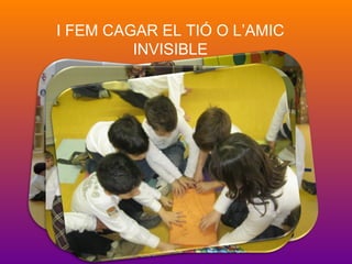 I FEM CAGAR EL TIÓ O L’AMIC
INVISIBLE
 