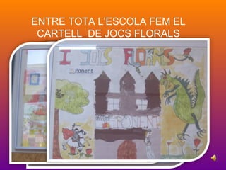 ENTRE TOTA L’ESCOLA FEM EL
CARTELL DE JOCS FLORALS
 