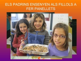 ELS PADRINS ENSENYEN ALS FILLOLS A
FER PANELLETS
 