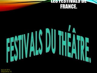 LES FESTIVALS DE
FRANCE.
Exposé 2015.
Diapositive: 10
 