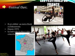 LES FESTIVALS DE
FRANCE.Festival Darc.
• Il est célébré au mois d'Août
à Châteauroux.
• Depuis 1975.
• La nuit cède la place à des
concerts.
Exposé 2015.
Diapositive: 16
 