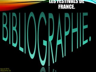 LES FESTIVALS DE
FRANCE.
Exposé 2015.
Diapositive: 22
 